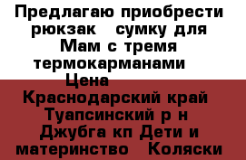 Предлагаю приобрести рюкзак - сумку для Мам с тремя термокарманами. › Цена ­ 2 200 - Краснодарский край, Туапсинский р-н, Джубга кп Дети и материнство » Коляски и переноски   . Краснодарский край